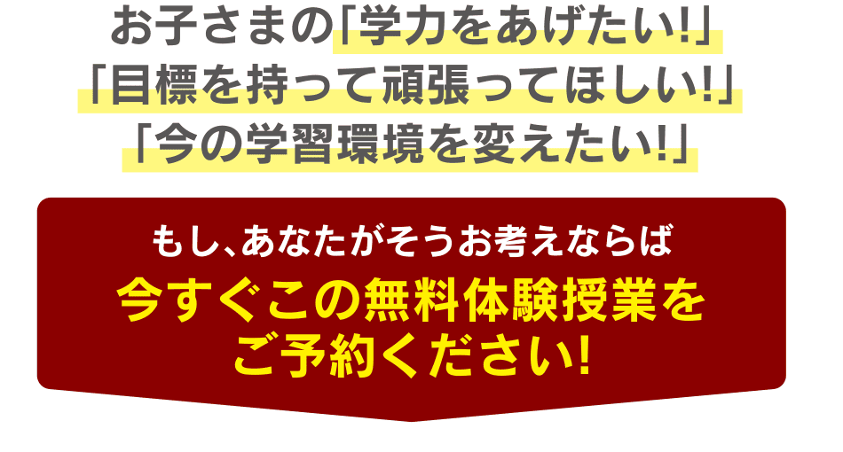 お子さまの「学力をあげたい！」「目標を持って頑張ってほしい！」「今の学習環境を変えたい！」